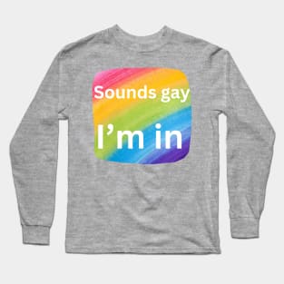 Sounds gay - I'm in! Long Sleeve T-Shirt